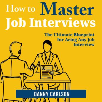 How to Master Job Interviews: The Ultimate Blueprint for Acing Any Job Interview