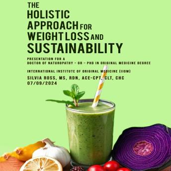 The Holistic Approach for Weight Loss and Sustainability: Presentation for a Doctor of Naturopathy – or – PhD in Original Medicine Degree International Institute of Original Medicine (IIOM)