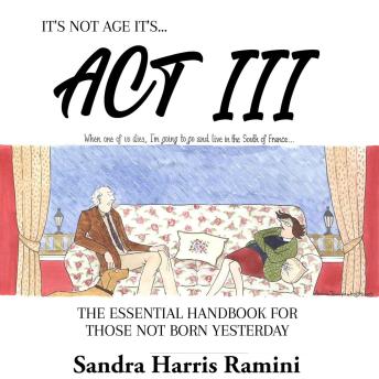 It's Not Age It's... Act III: The Essential Handbook for Those Not Born Yesterday