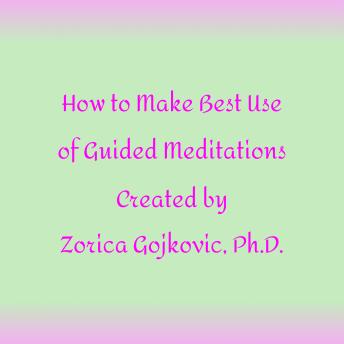 How to Get the Most Out of Guided Meditations Created by Zorica Gojkovic, Ph.D.