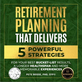 Retirement Planning That Delivers: 5 Powerful Strategies for Your Best Bucket-List Results, a Longer Healthspan and More Memorable Experiences