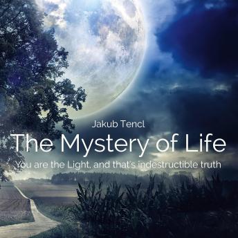 The Mystery of Life: You Are the Light, and That's Indestructible Truth