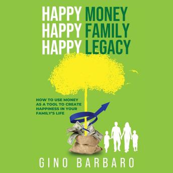 Happy Money Happy Family Happy Legacy: How To Use Money As A Tool To Create Happiness In Your Life