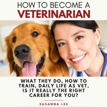 How to Become a Veterinarian: What They Do, How To Train, Daily Life As Vet, Is It Really The Right Career For You?