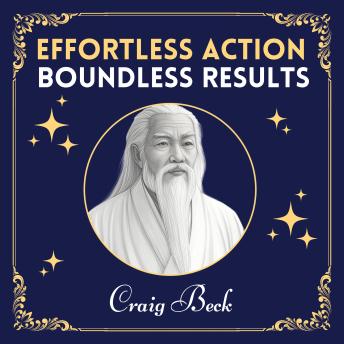 Effortless Action, Boundless Results: Living The Wisdom Of The Tao
