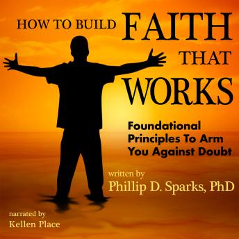 How to Build Faith That Works: Foundational Principles that will Arm You Against Doubt