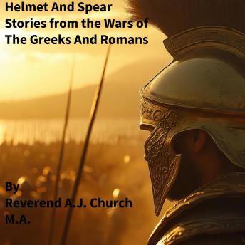 Helmet and Spear: Stories From the Wars of The Greeks and Romans