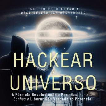 [Portuguese] - Hackear o Universo: A Fórmula Revolucionária Para Realizar Seus sonhos e Liberar Seu Verdadeiro Potencial