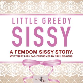 Little Greedy Sissy. A Femdom Sissy Story.