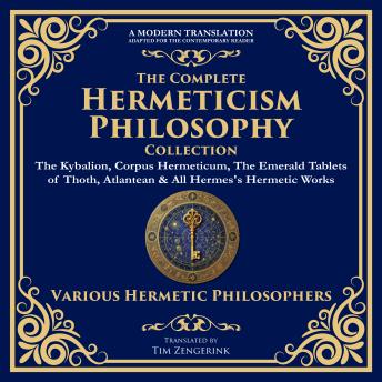 The Complete Hermeticism Philosophy Collection: The Kybalion, Corpus Hermeticum, The Emerald Tablets of Thoth, Atlantean & All Hermes's Hermetic Works