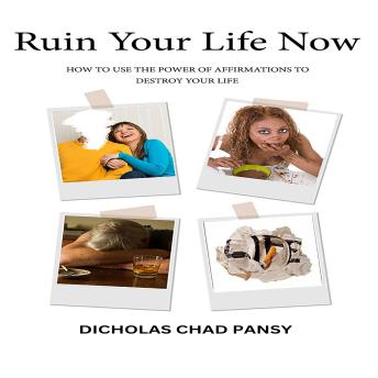 Ruin Your Life Now: How To Use The Power Of Affirmations To Destroy Your Life