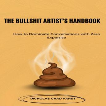 The Bullshit Artist's Handbook: How to Dominate Conversations with Zero Expertise