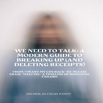 We Need to Talk: A Modern Guide to Breaking Up (And Deleting Receipts): From “I Want My CDs Back” to “Please THAT PIC' A Timeline of Romantic Failure