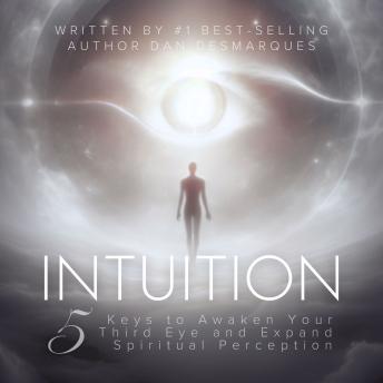 Intuition: 5 Keys to Awaken Your Third Eye and Expand Spiritual Perception