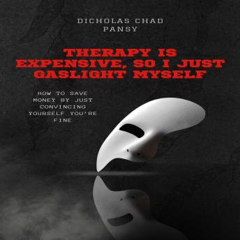 Therapy is Expensive, So I Just Gaslight Myself: How to Save Money by Just Convincing Yourself You’re Fine