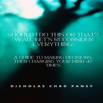 Should I Do This or That? (Wait, Let’s Reconsider Everything): A Guide to Making Decisions, Then Changing Your Mind 47 Times