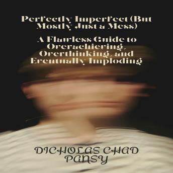 Perfectly Imperfect (But Mostly Just a Mess): A Flawless Guide to Overachieving, Overthinking, and Eventually Imploding