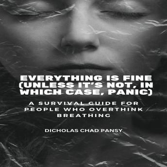 Everything Is Fine (Unless It’s Not, In Which Case, Panic): A Survival Guide for People Who Overthink Breathing