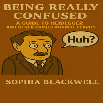 Being Really Confused: A Guide to Heidegger and Other Crimes Against Clarity