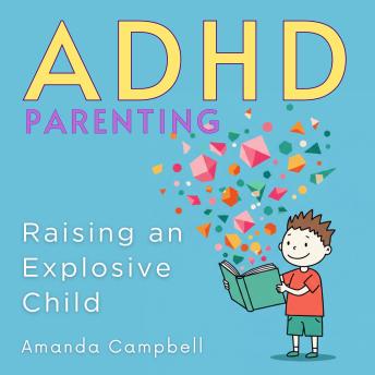 ADHD Parenting: Raising an Explosive Child: The Secret Strategies of Positive Parenting to Overcome Stress and Thrive with ADHD Unleashing Your Child’s Potential