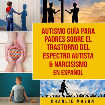 Charlie Mason - [Spanish] - Autismo guía para padres sobre el trastorno del espectro autista & Narcisismo En Español[Spanish] - Autismo guía para padres sobre el trastorno del espectro autista & Narcisismo En Español