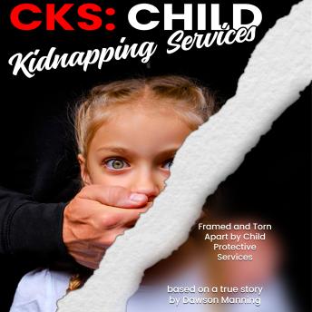 CKS Child Kidnapping Services: Framed and Torn Apart by Child Protective Services