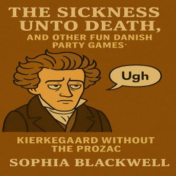 The Sickness Unto Death, and Other Fun Danish Party Games: Kierkegaard Without the Prozac
