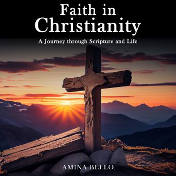 Faith in Christianity: A Journey through Scripture and Life