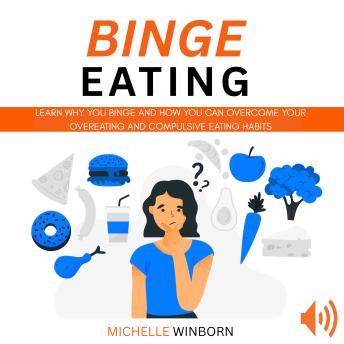 Binge Eating: Learn Why You Binge And How You Can Overcome Your Overeating And Compulsive Eating Habits