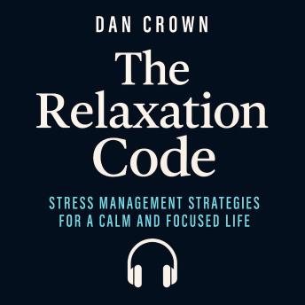 The Relaxation Code: Stress Management Strategies for a Calm and Focused Life