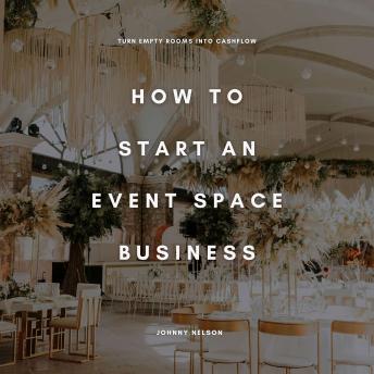 How to Start an Event Space Business: Turn Empty Rooms into Cashflow: A Guide to Renting and Monetizing Venues for Parties, Weddings, and Corporate Events