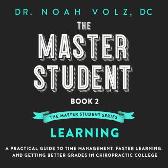 The Master Student: Book 2 in the Master Student Series: LEARNING: A Practical Guide To Time Management, Faster Learning, And Getting Better Grades In Chiropractic College
