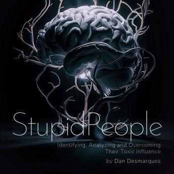 Stupid People: Identifying, Analyzing and Overcoming Their Toxic Influence
