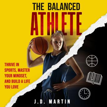 The Balanced Athlete: Thrive in Sports, Master Your Mindset, and Build a Life You Love: Practical Strategies for Time Management, Mental Toughness, and Achieving Sustainable Success