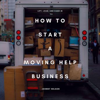 How to Start a Moving Help Business: Lift, Load, and Cash In: A Practical Guide to Starting a Local Moving Service Without a Truck, Using Only Muscle, Hustle, and Smart Marketing