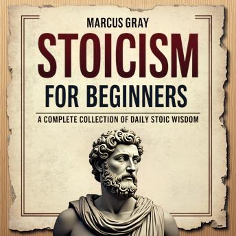 Stoicism for Beginners. A Complete Collection of Daily Stoic Wisdom: Learn How to Master the Art of Resilience with Philosophy Foundations and Marcus Aurelius' Timeless Teachings for Personal Growth and Self-Discipline