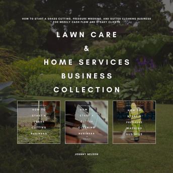 Lawn Care & Home Services Business Collection: How to Start a Grass Cutting, Pressure Washing, and Gutter Cleaning Business for Weekly Cash Flow and Steady Clients