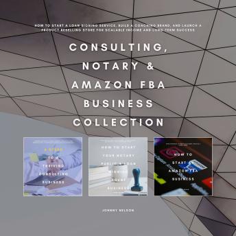 Consulting, Notary & Amazon FBA Business Collection: How to Start a Loan Signing Service, Build a Coaching Brand, and Launch a Product Reselling Store for Scalable Income and Long-Term Success