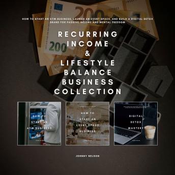 Recurring Income & Lifestyle Balance Business Collection: How to Start an ATM Business, Launch an Event Space, and Build a Digital Detox Brand for Passive Income and Mental Freedom