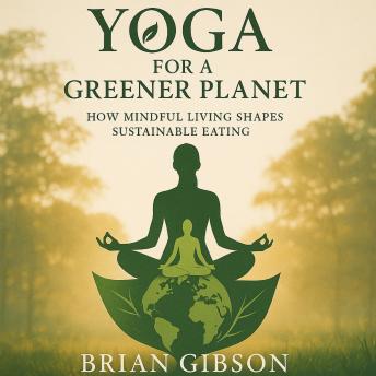 Yoga For a Greener Planet: How Mindful Living Shapes Sustainable Eating
