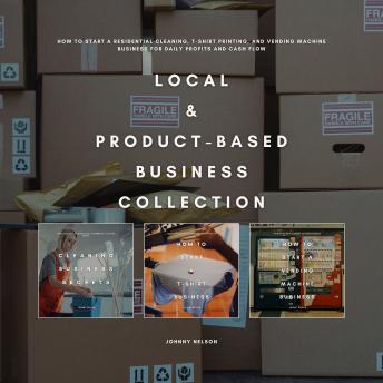 Local & Product-Based Business Collection: How to Start a Residential Cleaning, T-Shirt Printing, and Vending Machine Business for Daily Profits and Cash Flow