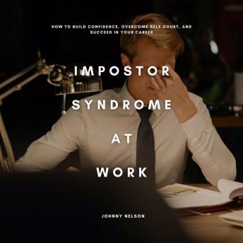 Impostor Syndrome at Work: How to Build Confidence, Overcome Self-Doubt, and Succeed in Your Career