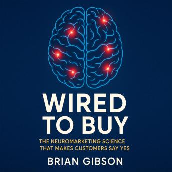 Wired To Buy: The Neuromarketing Science That Makes Customers Say Yes