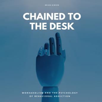 Chained To The Desk: Workaholism And The Psychology of Behavioral Addiction