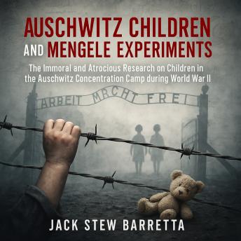 Auschwitz Children And Mengele Experiments: The Immoral and Atrocious Research on Children in the Auschwitz Concentration Camp during World War II