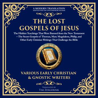 The Lost Gospels of Jesus: The Hidden Teachings That Were Banned from the New Testament: The Secret Gospels of Thomas, Mary Magdalene, Philip, and Other Early Christian Writings That Challenge the Bible