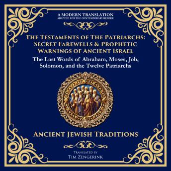 The Testaments of the Patriarchs: Secret Farewells & Prophetic Warnings of Ancient Israel: The Last Words of Abraham, Moses, Job, Solomon, and the Twelve Patriarchs