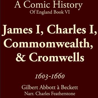 James I, Charles I, Commomwealth,  & Cromwells 1603-1660: Stuarts, Civil War, Scaffolds, Cromwell, and the Odd Beheading (A Comic History of England Bk6)