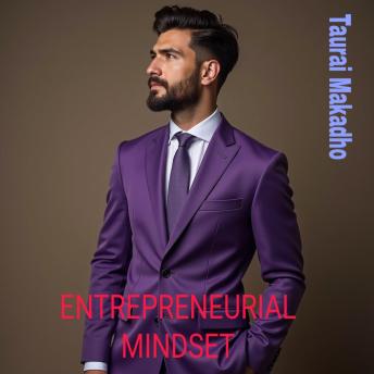 Taurai Makadho - Entrepreneurial Mindset: A Business ManualEntrepreneurial Mindset: A Business Manual Taurai Makadho - Entrepreneurial Mindset: A Business ManualEntrepreneurial Mindset: A Business Manual