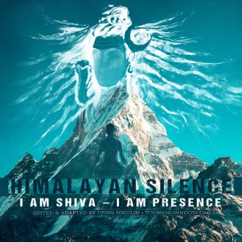 Himalayan Silence: I Am Shiva – I Am Presence: 5 Guided Meditations for 100% Ego Dissolution, Non-Dual, and Awakening to Your True Nature through Advaita Vedanta and Self-Realization